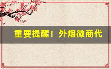 重要提醒！外烟微商代理一手货源售卖网“斗筲之人”
