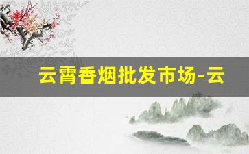 云霄香烟批发市场-云霄香烟工厂现在哪
