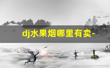 dj水果烟哪里有卖-dj草莓烟好抽吗
