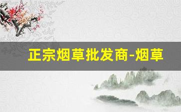 正宗烟草批发商-烟草有批发许可证吗