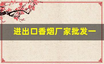 进出口香烟厂家批发一手货源-进口烟批发供应商