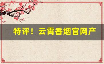 特评！云霄香烟官网产品“安富尊荣”