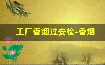 工厂香烟过安检-香烟要单独拿出来过安检吗