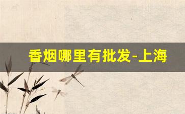 香烟哪里有批发-上海卷烟厂图片及价格