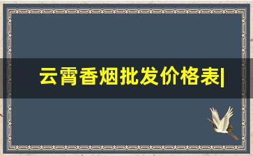 云霄香烟批发价格表|优质货源分享-云霄香烟搜什么名字