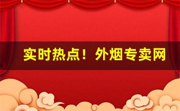 实时热点！外烟专卖网“趁伙打劫”