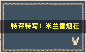 特评特写！米兰香烟在哪购买“乘势使气”
