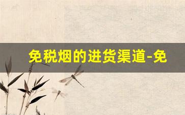免税烟的进货渠道-免税烟购买途径