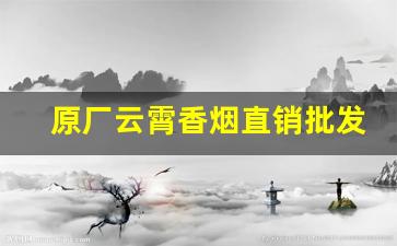 原厂云霄香烟直销批发支持货到付款-云霄香烟贴吧