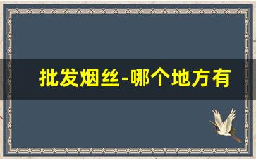 批发烟丝-哪个地方有批发烟丝的