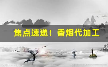 焦点速递！香烟代加工是真的吗“安闲自在”
