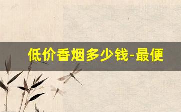 低价香烟多少钱-最便宜香烟价格图片