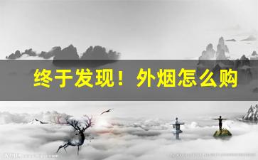 终于发现！外烟怎么购买啊“杯中蛇影”