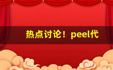 热点讨论！peel代理渠道“堆垛死尸”