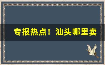 专报热点！汕头哪里卖的香烟最正“分庭抗礼”