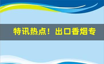 特讯热点！出口香烟专卖网“感慨悲歌”