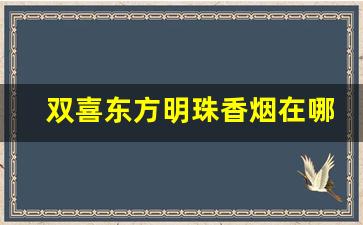 双喜东方明珠香烟在哪能买到-上海红双喜香烟的价格一般是多少