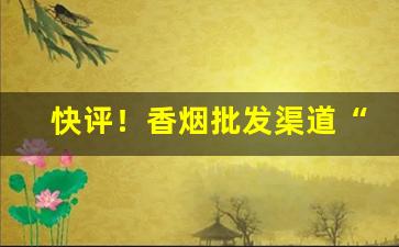 快评！香烟批发渠道“长蛇封豕”