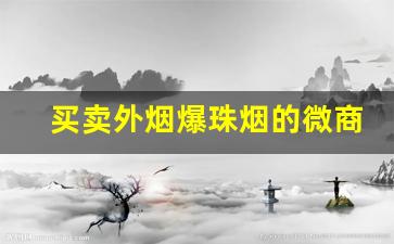 买卖外烟爆珠烟的微商-深圳爆珠烟批发实体店
