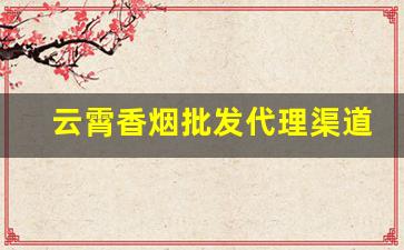 云霄香烟批发代理渠道-云霄香烟工厂集中在哪里