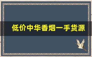 低价中华香烟一手货源-硬中华烟二手回收价多少钱一条
