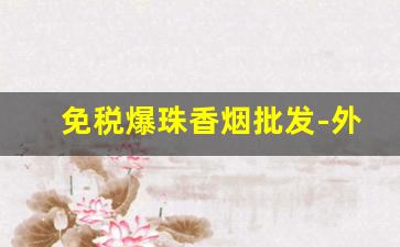免税爆珠香烟批发-外国爆珠烟批发