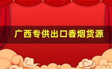 广西专供出口香烟货源-只有广西本地才有卖的香烟