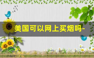 美国可以网上买烟吗-在哪里买外国烟靠谱