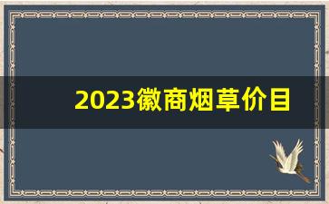 2023徽商烟草价目表-2024烟草价目表大全中华