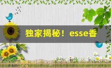 独家揭秘！esse香烟官网旗舰店“不差毫厘”