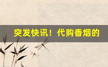 突发快讯！代购香烟的app软件“比屋而封”