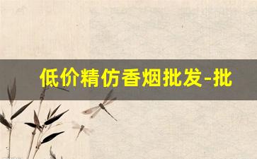 低价精仿香烟批发-批发高档烟