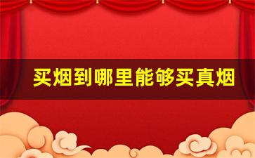 买烟到哪里能够买真烟-实体店哪里买烟是正宗的