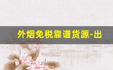 外烟免税靠谱货源-出口免税烟购买