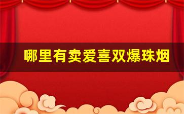 哪里有卖爱喜双爆珠烟的-爱喜双爆珠香烟全系列