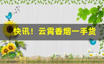 快讯！云霄香烟一手货源低价批发“拔本塞源”