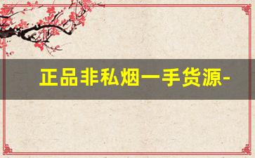 正品非私烟一手货源-绝版稀有烟买不到
