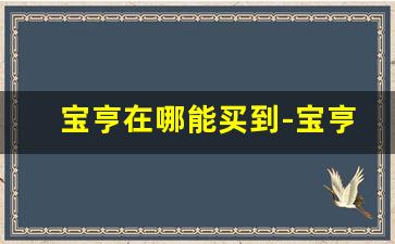 宝亨在哪能买到-宝亨100多少钱