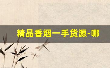 精品香烟一手货源-哪里有卖的香烟半成品