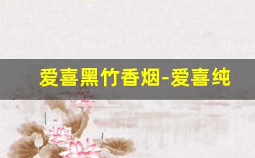 爱喜黑竹香烟-爱喜纯竹香烟有几种包装