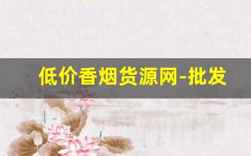 低价香烟货源网-批发正宗烟