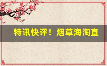 特讯快评！烟草海淘直邮网站推荐“尺布斗粟”