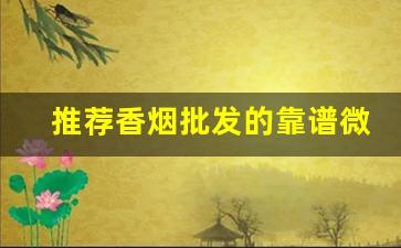 推荐香烟批发的靠谱微信-靠谱的香烟代卖