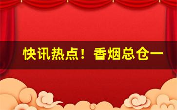 快讯热点！香烟总仓一手货源“耳闻是虚”
