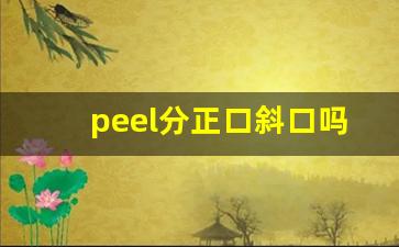 peel分正口斜口吗-peel和cut区别