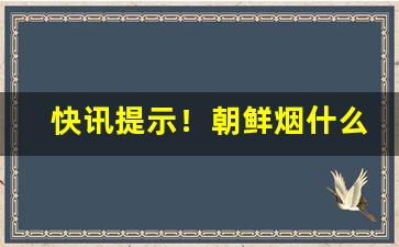 快讯提示！朝鲜烟什么地方能买到“彻头彻尾”