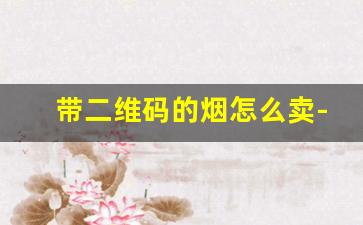 带二维码的烟怎么卖-2元货到付款烟