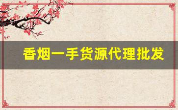 香烟一手货源代理批发2022-烟售卖厂家直销
