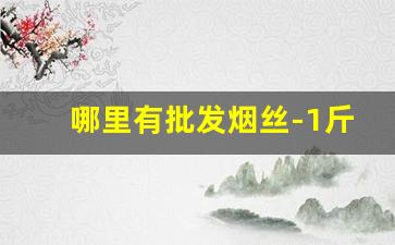 哪里有批发烟丝-1斤烟丝等于几包烟