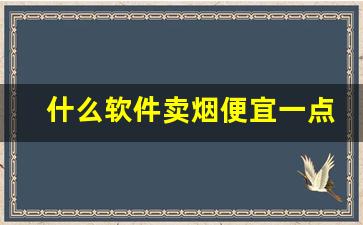 什么软件卖烟便宜一点-哪个软件卖正版烟